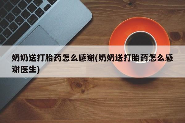 打胎药在线购买微信在线下单奶奶送打胎药怎么感谢(奶奶送打胎药怎么感谢医生)