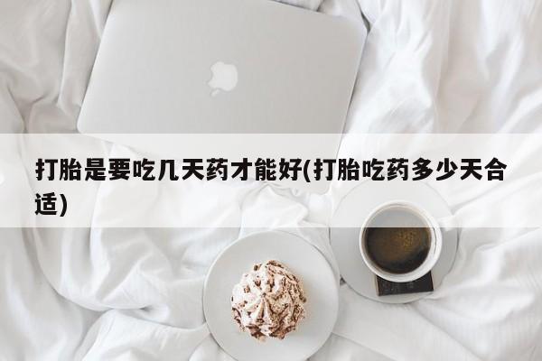 打胎药在线购买微信在线下单打胎是要吃几天药才能好(打胎吃药多少天合适)