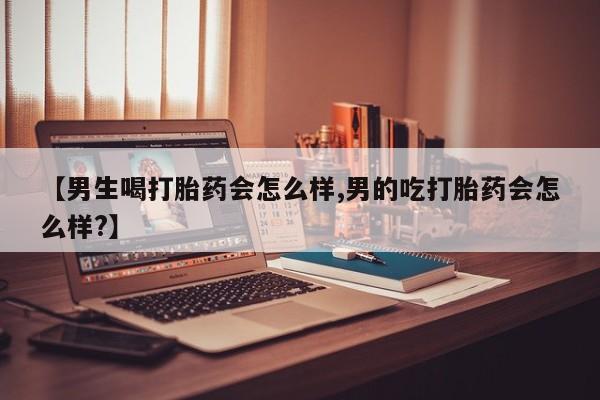 打胎药在线购买微信在线下单【男生喝打胎药会怎么样,男的吃打胎药会怎么样?】