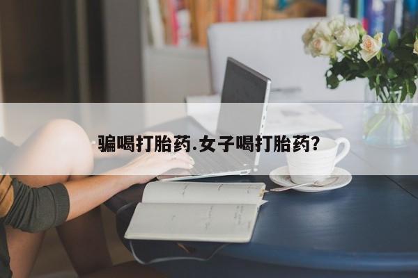 打胎药在线购买微信在线下单骗喝打胎药.女子喝打胎药？