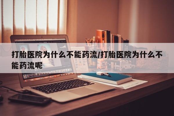 打胎药在线购买微信在线下单打胎医院为什么不能药流/打胎医院为什么不能药流呢