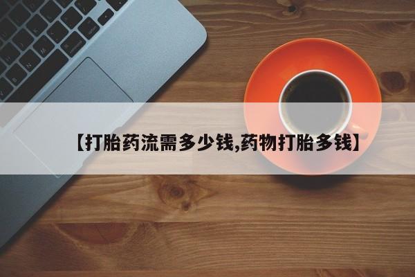 打胎药在线购买微信在线下单【打胎药流需多少钱,药物打胎多钱】