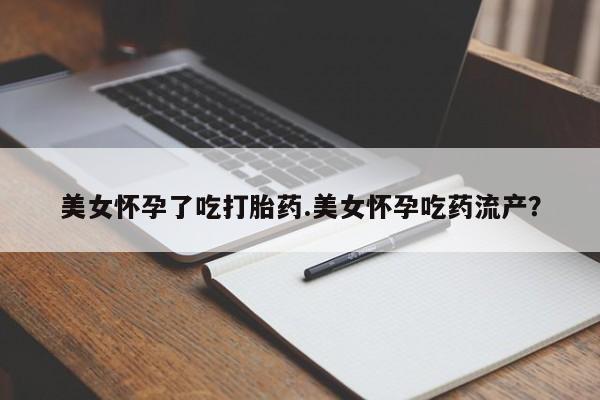 打胎药在线购买微信在线下单美女怀孕了吃打胎药.美女怀孕吃药流产？