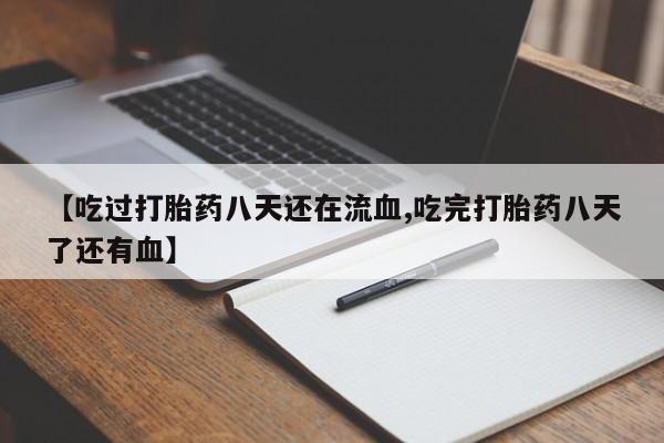 打胎药在线购买微信在线下单【吃过打胎药八天还在流血,吃完打胎药八天了还有血】
