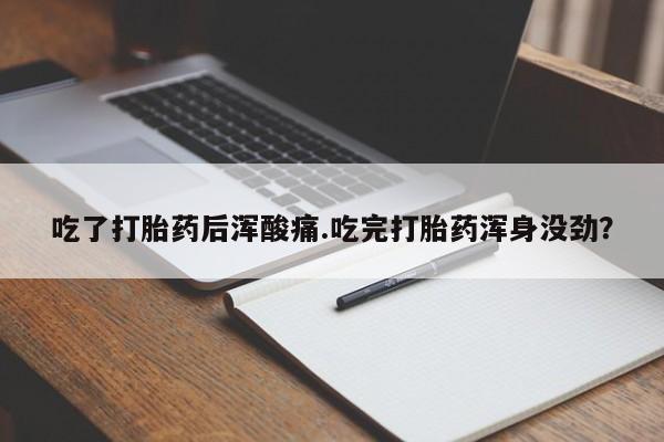 打胎药在线购买微信在线下单吃了打胎药后浑酸痛.吃完打胎药浑身没劲？