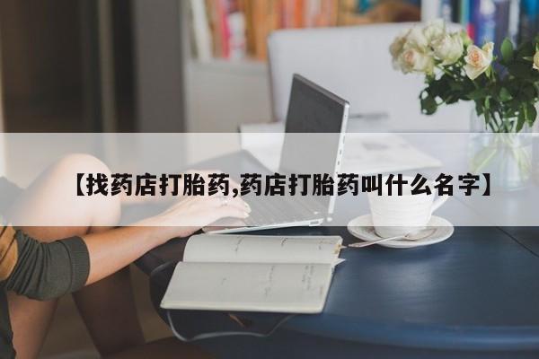 打胎药在线购买微信在线下单【找药店打胎药,药店打胎药叫什么名字】