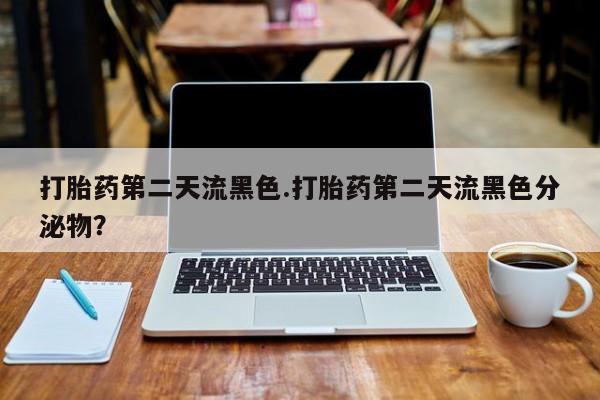 打胎药在线购买微信在线下单打胎药第二天流黑色.打胎药第二天流黑色分泌物？