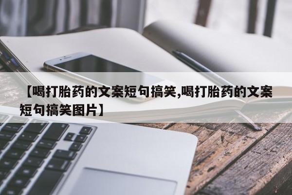打胎药在线购买微信在线下单【喝打胎药的文案短句搞笑,喝打胎药的文案短句搞笑图片】