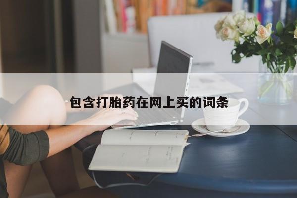 打胎药在线购买微信在线下单包含打胎药在网上买的词条