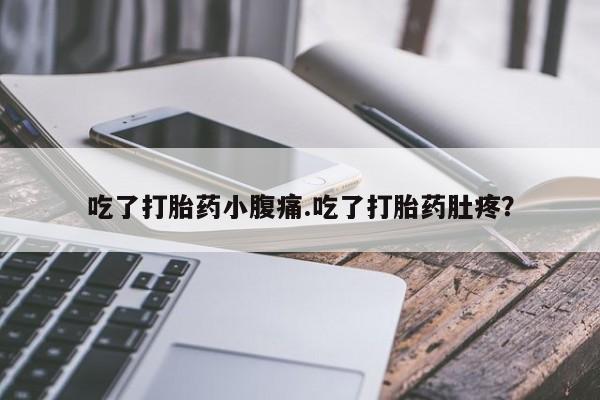 打胎药在线购买微信在线下单吃了打胎药小腹痛.吃了打胎药肚疼？