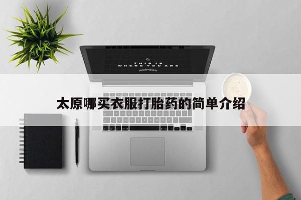 打胎药在线购买微信在线下单太原哪买衣服打胎药的简单介绍