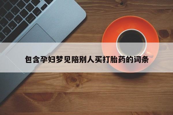 打胎药在线购买微信在线下单包含孕妇梦见陪别人买打胎药的词条