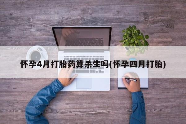 打胎药在线购买微信在线下单怀孕4月打胎药算杀生吗(怀孕四月打胎)