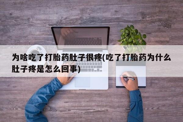 打胎药在线购买微信在线下单为啥吃了打胎药肚子很疼(吃了打胎药为什么肚子疼是怎么回事)