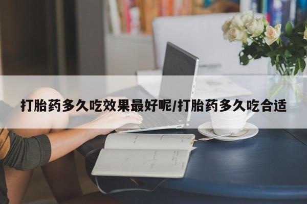 打胎药在线购买微信在线下单打胎药多久吃效果最好呢/打胎药多久吃合适