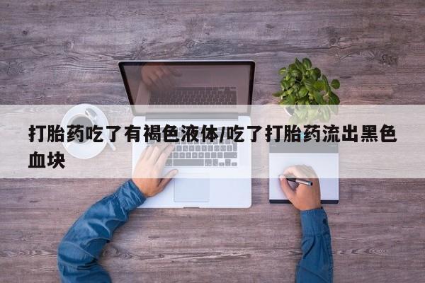 打胎药在线购买微信在线下单打胎药吃了有褐色液体/吃了打胎药流出黑色血块