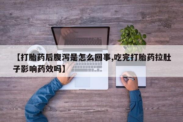 打胎药在线购买微信在线下单【打胎药后腹泻是怎么回事,吃完打胎药拉肚子影响药效吗】