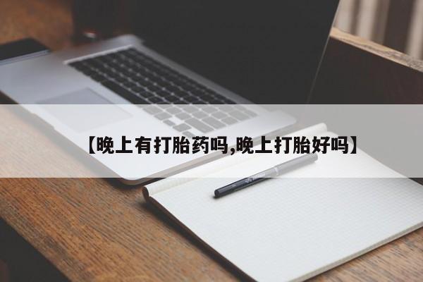 打胎药在线购买微信在线下单【晚上有打胎药吗,晚上打胎好吗】