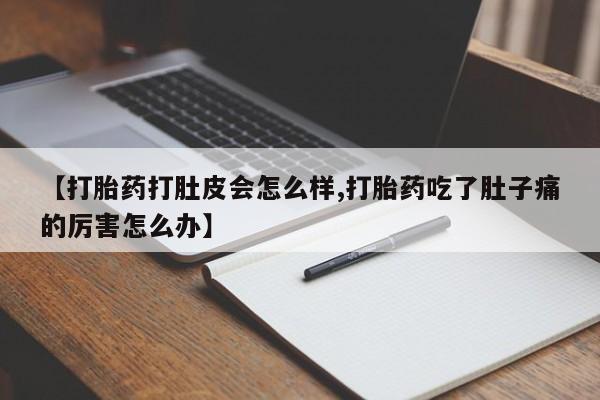 打胎药在线购买微信在线下单【打胎药打肚皮会怎么样,打胎药吃了肚子痛的厉害怎么办】